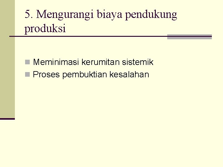 5. Mengurangi biaya pendukung produksi n Meminimasi kerumitan sistemik n Proses pembuktian kesalahan 