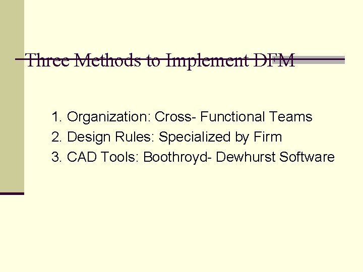 Three Methods to Implement DFM 1. Organization: Cross- Functional Teams 2. Design Rules: Specialized