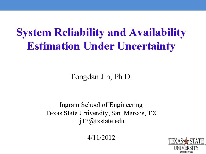 System Reliability and Availability Estimation Under Uncertainty Tongdan Jin, Ph. D. Ingram School of