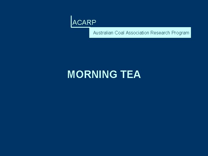 ACARP Australian Coal Association Research Program MORNING TEA 