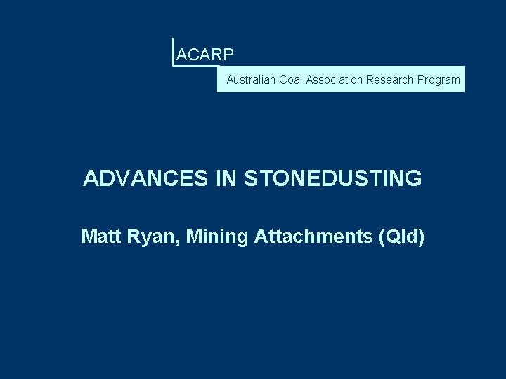 ACARP Australian Coal Association Research Program ADVANCES IN STONEDUSTING Matt Ryan, Mining Attachments (Qld)