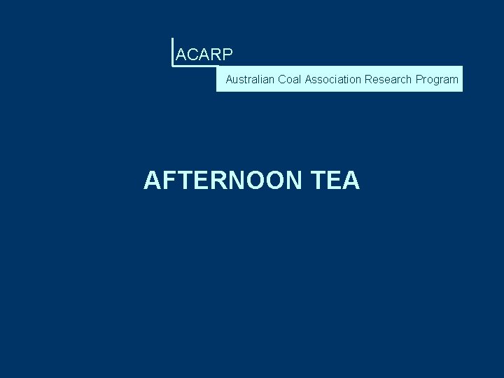 ACARP Australian Coal Association Research Program AFTERNOON TEA 