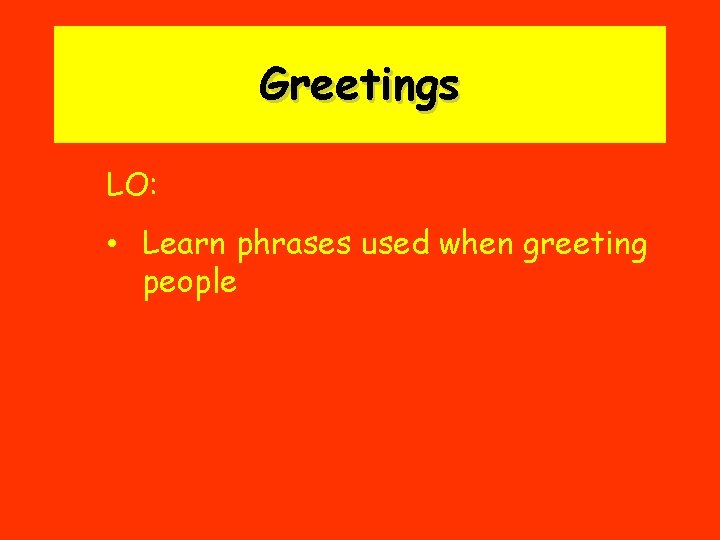 Greetings LO: • Learn phrases used when greeting people 