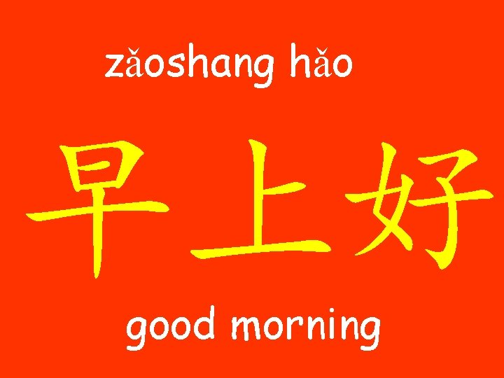 zǎoshang hǎo 早上好 good morning 