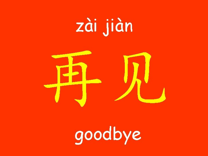zài jiàn 再见 goodbye 