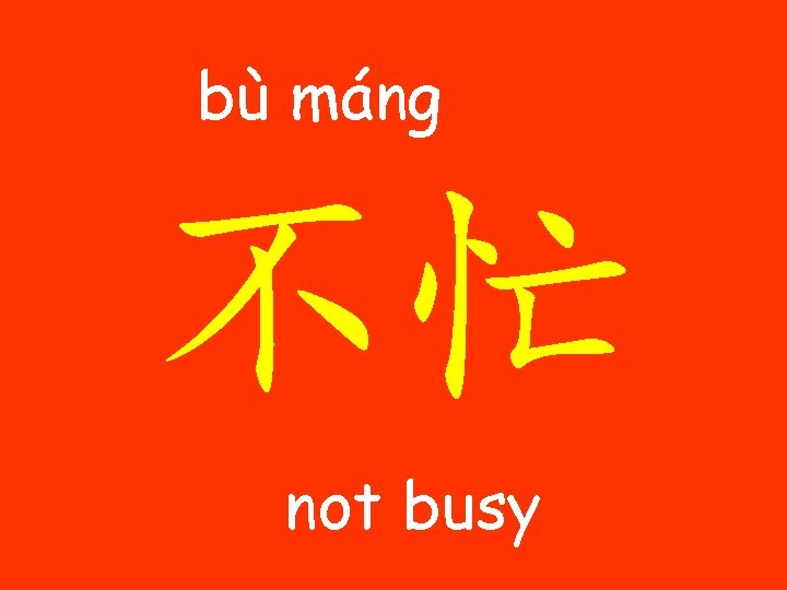 bù máng 不忙 not busy 