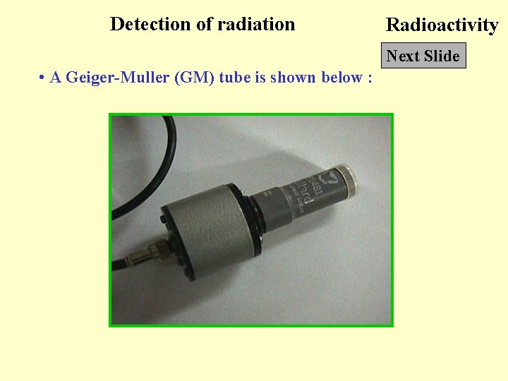 Detection of radiation Radioactivity Next Slide • A Geiger-Muller (GM) tube is shown below