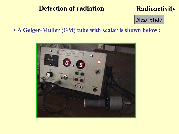 Detection of radiation Radioactivity Next Slide • A Geiger-Muller (GM) tube with scalar is