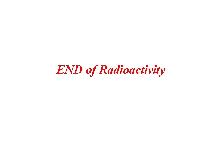 END of Radioactivity 