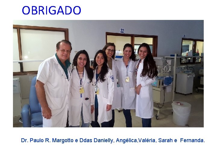 OBRIGADO Dr. Paulo R. Margotto e Ddas Danielly, Angélica, Valéria, Sarah e Fernanda. 