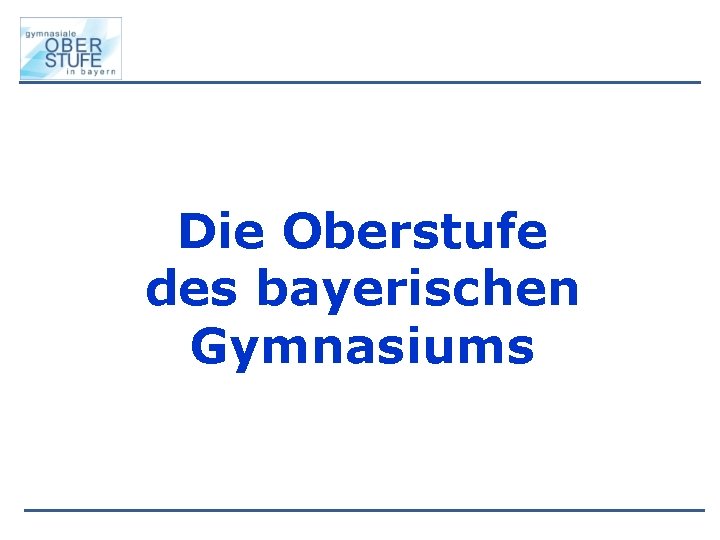 Die Oberstufe des bayerischen Gymnasiums Die Oberstufe des bayerischen Gymnasiums