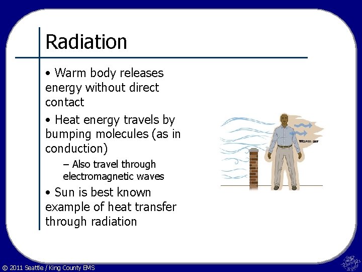 Radiation • Warm body releases energy without direct contact • Heat energy travels by