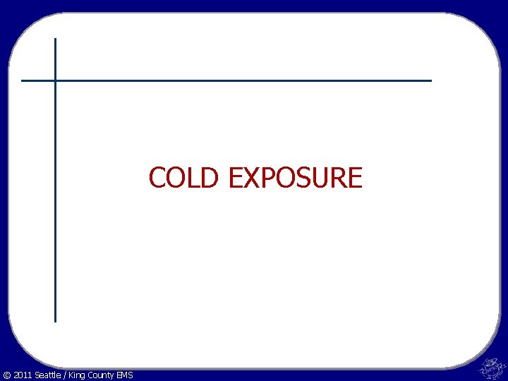 COLD EXPOSURE © 2011 Seattle / King County EMS 