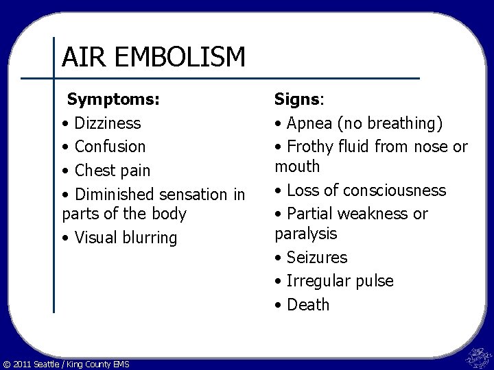 AIR EMBOLISM Symptoms: • Dizziness • Confusion • Chest pain • Diminished sensation in