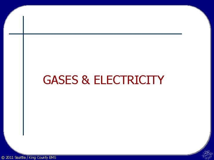 GASES & ELECTRICITY © 2011 Seattle / King County EMS 