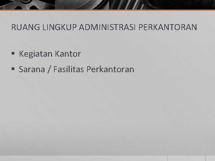 RUANG LINGKUP ADMINISTRASI PERKANTORAN § Kegiatan Kantor § Sarana / Fasilitas Perkantoran 