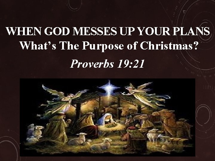 WHEN GOD MESSES UP YOUR PLANS What’s The Purpose of Christmas? Proverbs 19: 21