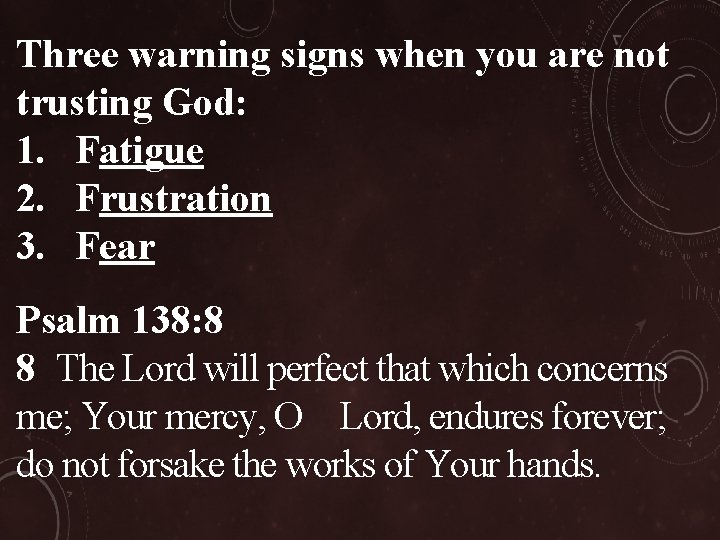 Three warning signs when you are not trusting God: 1. Fatigue 2. Frustration 3.