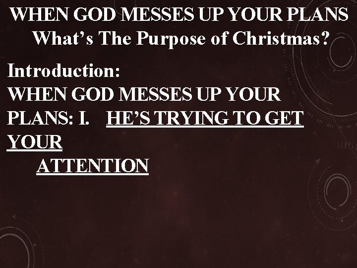 WHEN GOD MESSES UP YOUR PLANS What’s The Purpose of Christmas? Introduction: WHEN GOD