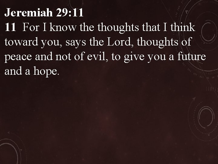 Jeremiah 29: 11 11 For I know the thoughts that I think toward you,