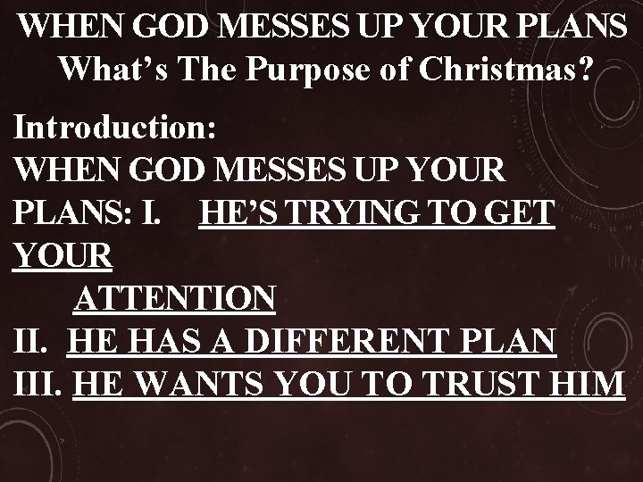 WHEN GOD MESSES UP YOUR PLANS What’s The Purpose of Christmas? Introduction: WHEN GOD