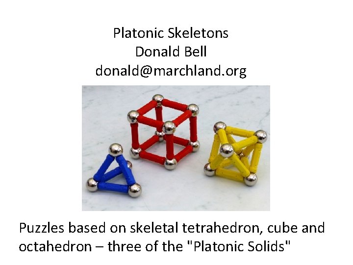 Platonic Skeletons Donald Bell donald@marchland. org Puzzles based on skeletal tetrahedron, cube and octahedron