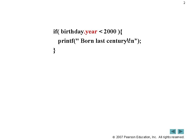 2 if( birthday. year < 2000 ){ printf(" Born last century!n”); } 2007 Pearson