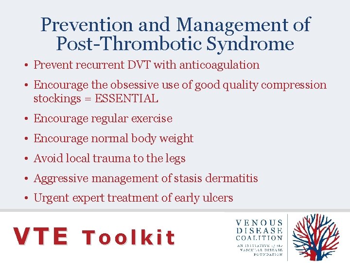 Prevention and Management of Post-Thrombotic Syndrome • Prevent recurrent DVT with anticoagulation • Encourage