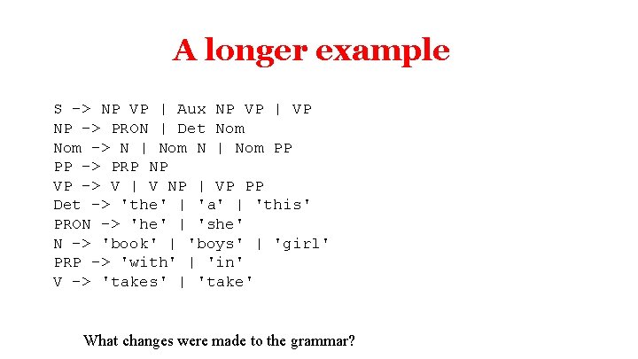 A longer example S -> NP VP | Aux NP VP | VP NP