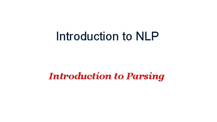 Introduction to NLP Introduction to Parsing 