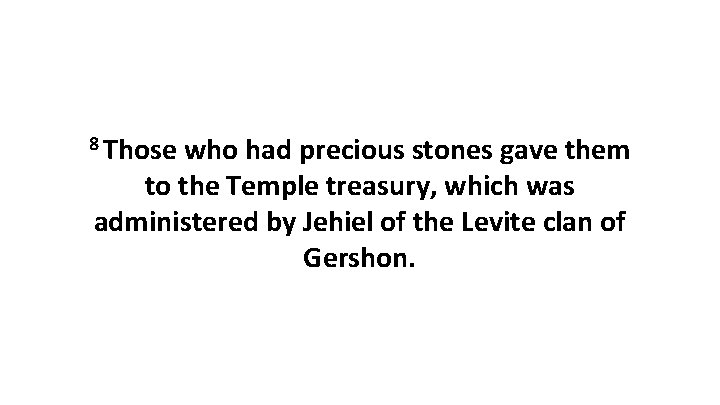 8 Those who had precious stones gave them to the Temple treasury, which was