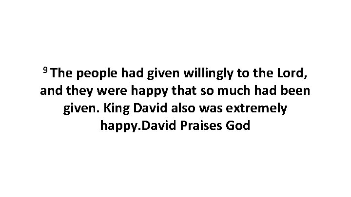 9 The people had given willingly to the Lord, and they were happy that