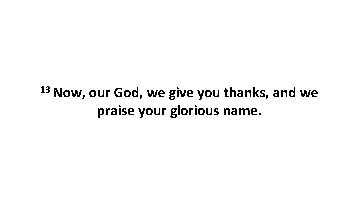 13 Now, our God, we give you thanks, and we praise your glorious name.