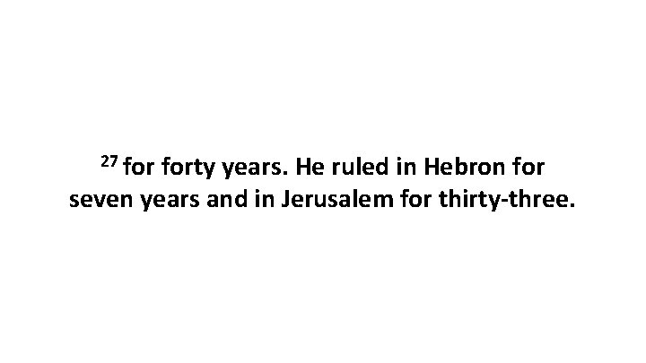 27 forty years. He ruled in Hebron for seven years and in Jerusalem for