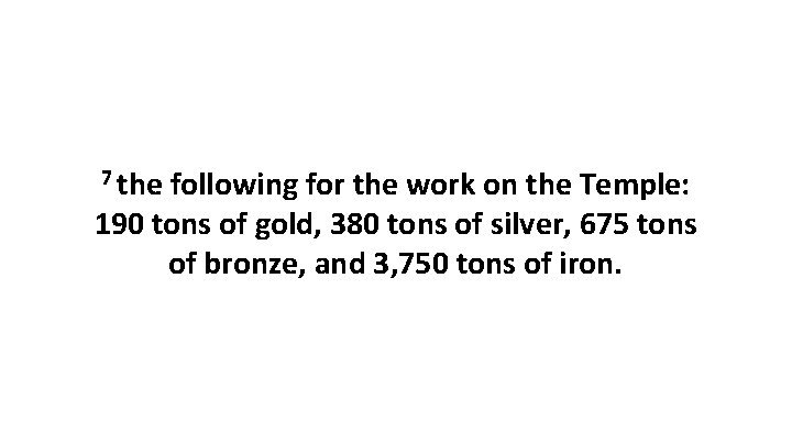 7 the following for the work on the Temple: 190 tons of gold, 380