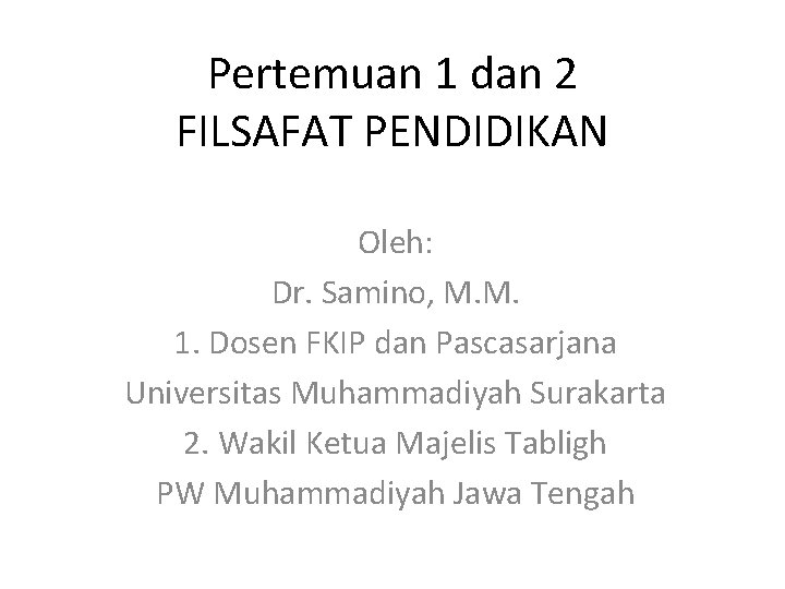 Pertemuan 1 dan 2 FILSAFAT PENDIDIKAN Oleh: Dr. Samino, M. M. 1. Dosen FKIP