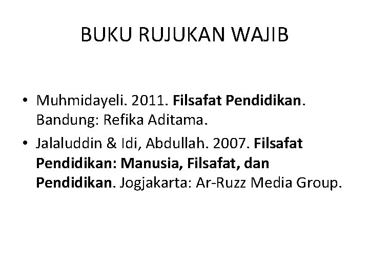 BUKU RUJUKAN WAJIB • Muhmidayeli. 2011. Filsafat Pendidikan. Bandung: Refika Aditama. • Jalaluddin &