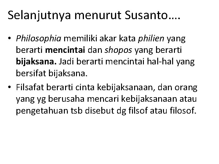 Selanjutnya menurut Susanto…. • Philosophia memiliki akar kata philien yang berarti mencintai dan shopos