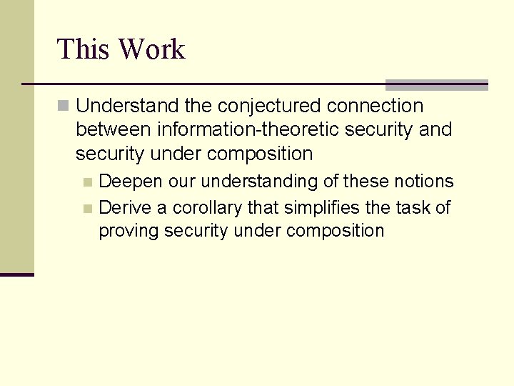 This Work n Understand the conjectured connection between information-theoretic security and security under composition This Work n Understand the conjectured connection between information-theoretic security and security under composition
