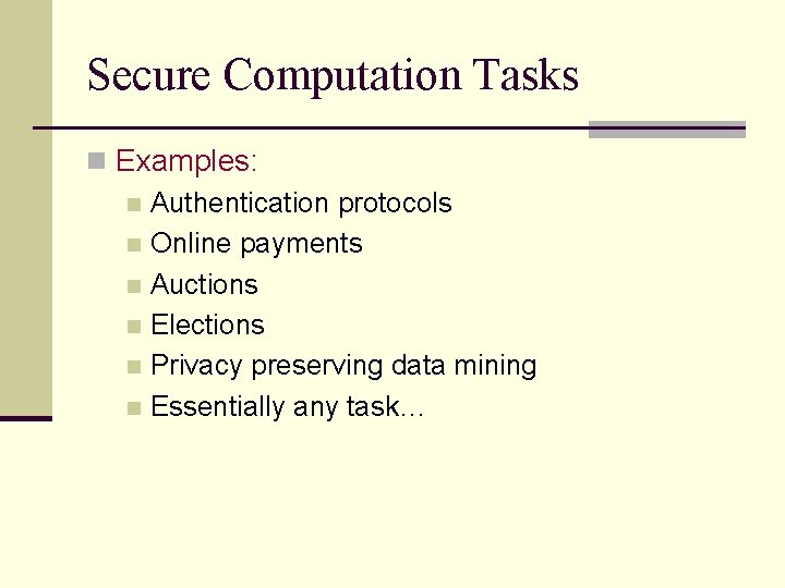 Secure Computation Tasks n Examples: n Authentication protocols n Online payments n Auctions n Secure Computation Tasks n Examples: n Authentication protocols n Online payments n Auctions n