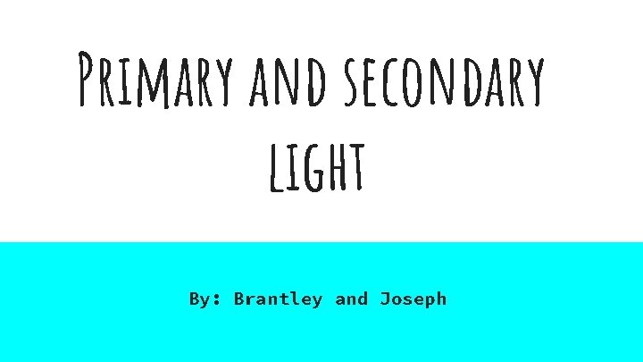 Primary and secondary light By: Brantley and Joseph 