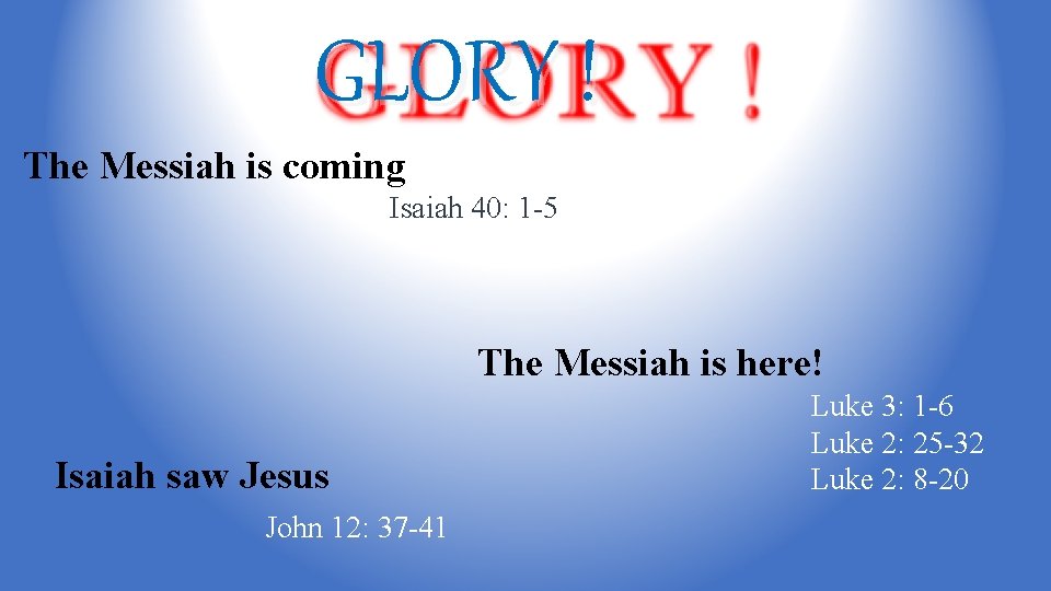 GLORY ! The Messiah is coming Isaiah 40: 1 -5 The Messiah is here!