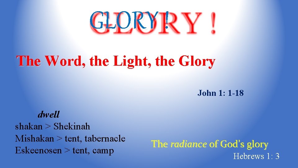 GLORY ! The Word, the Light, the Glory John 1: 1 -18 dwell shakan