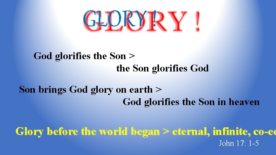 GLORY ! God glorifies the Son > the Son glorifies God Son brings God