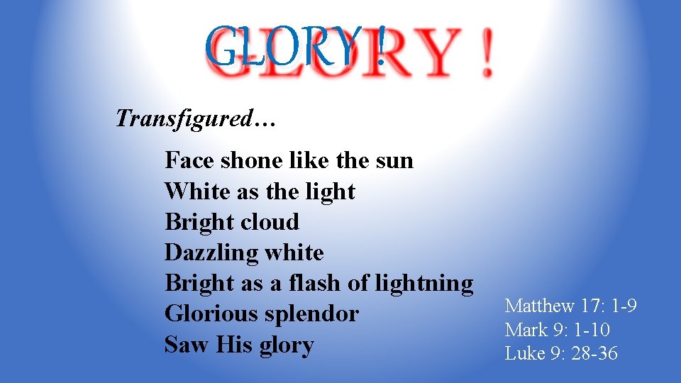 GLORY ! Transfigured… Face shone like the sun White as the light Bright cloud