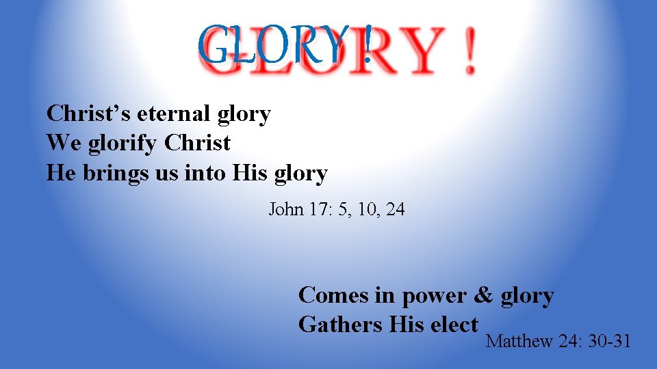 GLORY ! Christ’s eternal glory We glorify Christ He brings us into His glory