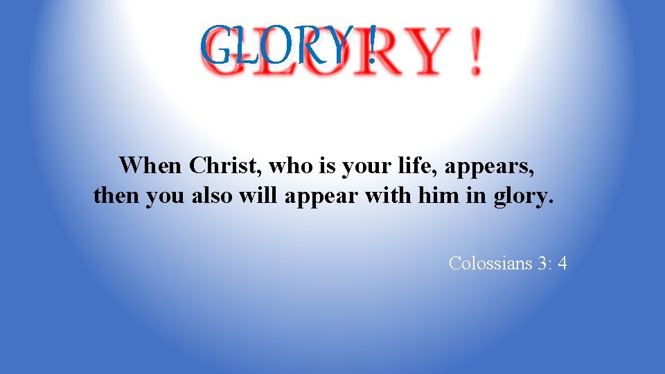 GLORY ! When Christ, who is your life, appears, then you also will appear