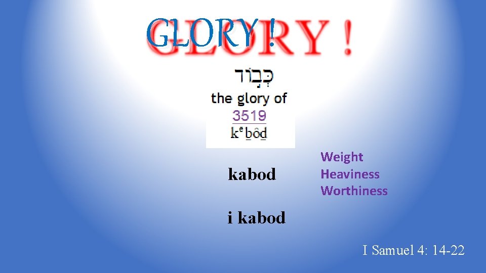 GLORY ! kabod Weight Heaviness Worthiness i kabod I Samuel 4: 14 -22 