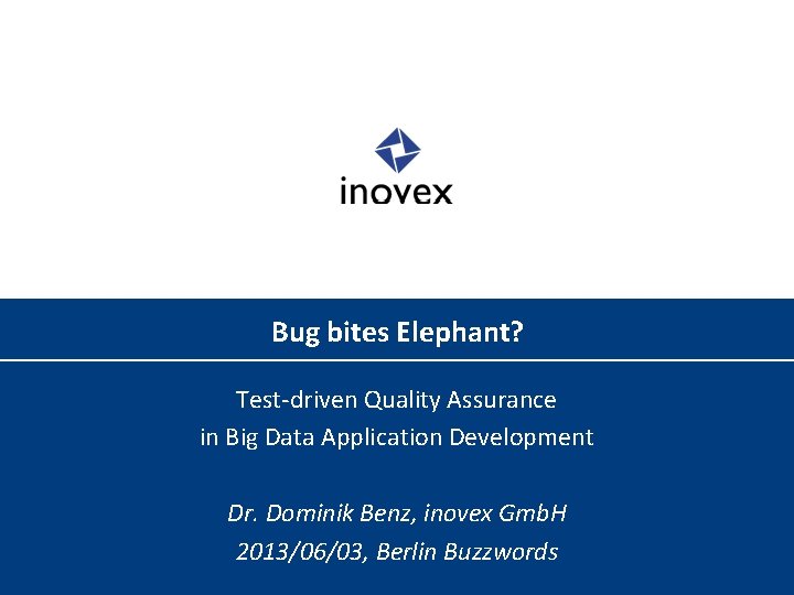 Bug bites Elephant? Test-driven Quality Assurance in Big Data Application Development Dr. Dominik Benz,