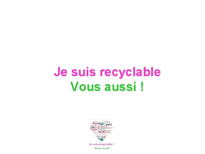 Je suis recyclable Vous aussi ! 